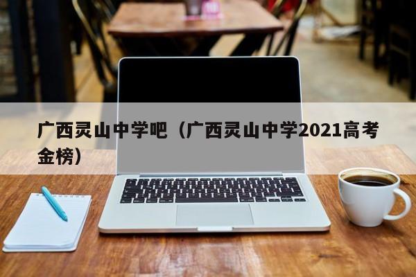 广西灵山中学吧（广西灵山中学2021高考金榜）
